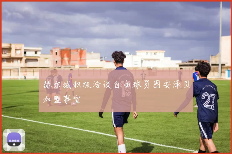 赫尔城积极洽谈自由球员图安泽贝加盟事宜