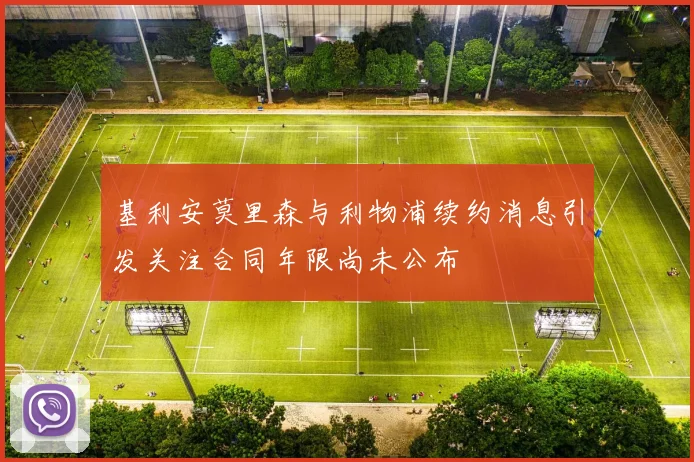 基利安莫里森与利物浦续约消息引发关注合同年限尚未公布