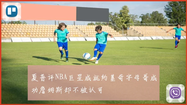 夏普评NBA巨星成就约基奇字母哥成功詹姆斯却不被认可