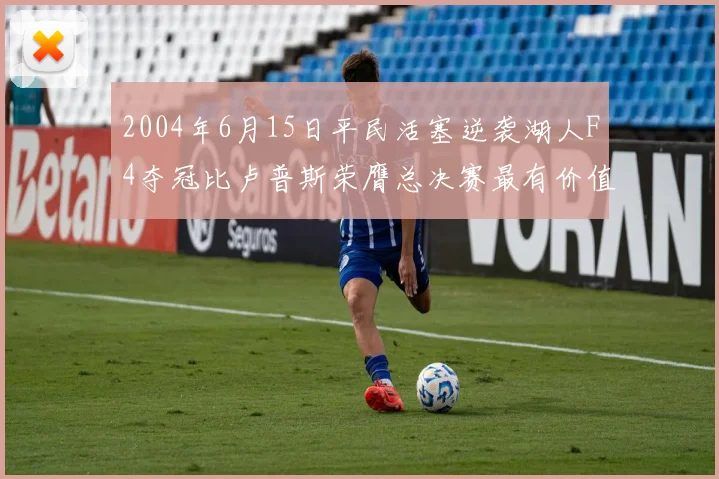 2004年6月15日平民活塞逆袭湖人F4夺冠比卢普斯荣膺总决赛最有价值球员