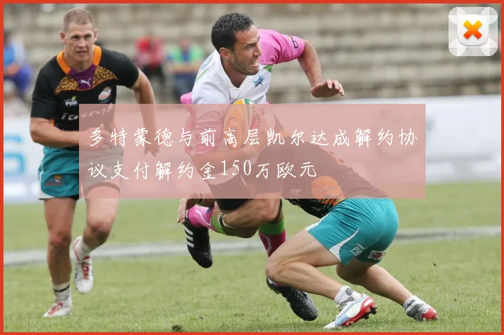 多特蒙德与前高层凯尔达成解约协议支付解约金150万欧元
